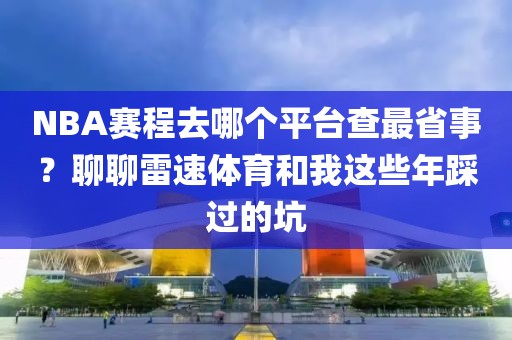 NBA赛程去哪个平台查最省事？聊聊雷速体育和我这些年踩过的坑
