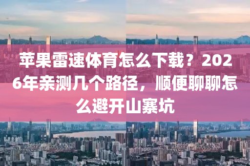 苹果雷速体育怎么下载？2026年亲测几个路径，顺便聊聊怎么避开山寨坑