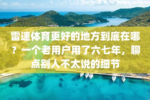 雷速体育更好的地方到底在哪？一个老用户用了六七年，聊点别人不太说的细节