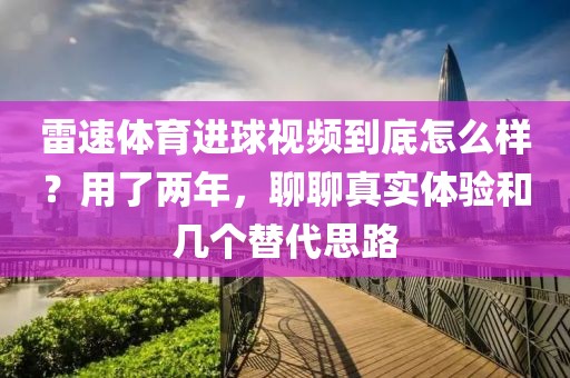 雷速体育进球视频到底怎么样？用了两年，聊聊真实体验和几个替代思路