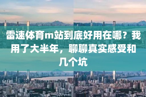 雷速体育m站到底好用在哪？我用了大半年，聊聊真实感受和几个坑