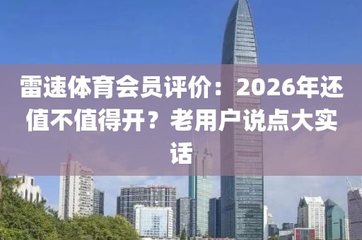 雷速体育会员评价：2026年还值不值得开？老用户说点大实话