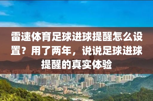 雷速体育足球进球提醒怎么设置？用了两年，说说足球进球提醒的真实体验