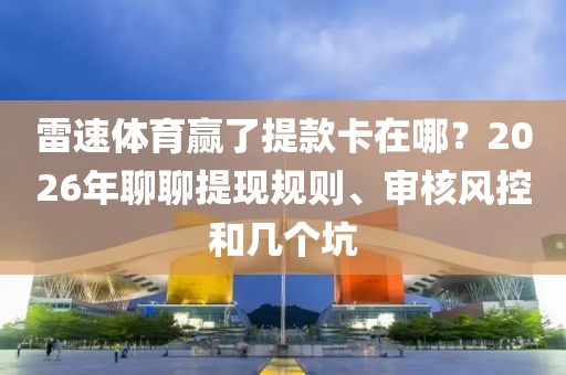 雷速体育赢了提款卡在哪？2026年聊聊提现规则、审核风控和几个坑