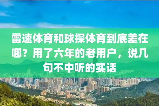 雷速体育和球探体育到底差在哪？用了六年的老用户，说几句不中听的实话