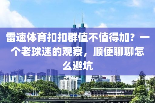 雷速体育扣扣群值不值得加？一个老球迷的观察，顺便聊聊怎么避坑