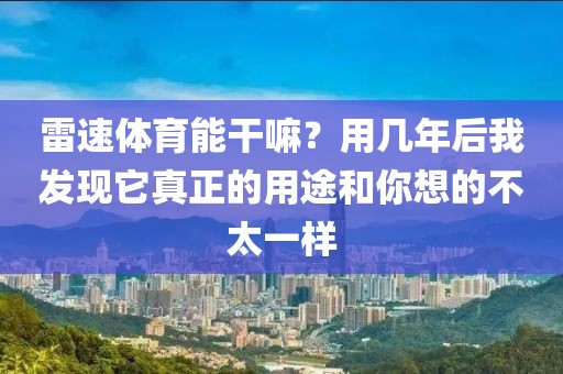 雷速体育能干嘛？用几年后我发现它真正的用途和你想的不太一样