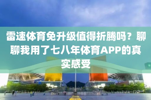 雷速体育免升级值得折腾吗？聊聊我用了七八年体育APP的真实感受