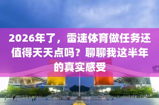 2026年了,雷速体育做任务还值得天天点吗?聊聊我这半年的真实感受
