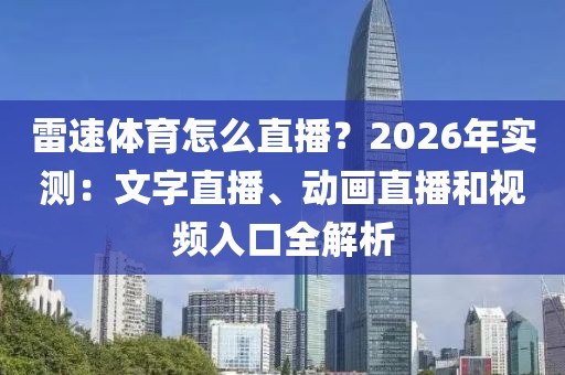 雷速体育怎么直播？2026年实测：文字直播、动画直播和视频入口全解析