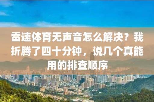 雷速体育无声音怎么解决？我折腾了四十分钟，说几个真能用的排查顺序