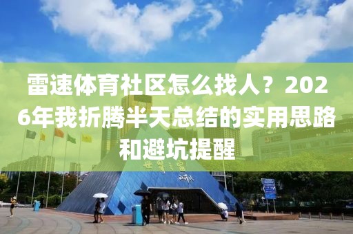 雷速体育社区怎么找人？2026年我折腾半天总结的实用思路和避坑提醒