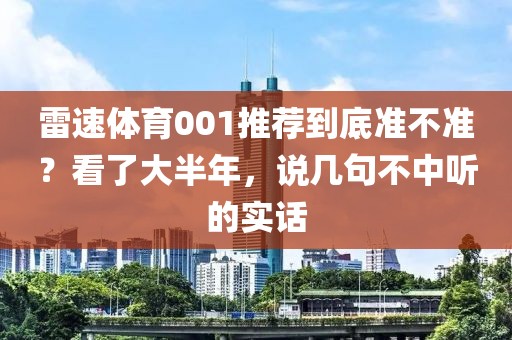 雷速体育001推荐到底准不准？看了大半年，说几句不中听的实话