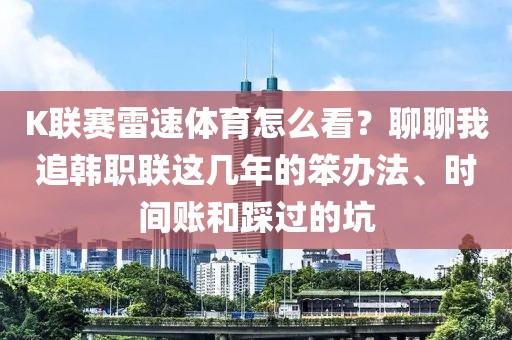 K联赛雷速体育怎么看？聊聊我追韩职联这几年的笨办法、时间账和踩过的坑