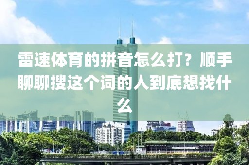 雷速体育的拼音怎么打？顺手聊聊搜这个词的人到底想找什么