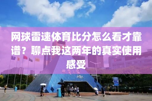 网球雷速体育比分怎么看才靠谱？聊点我这两年的真实使用感受