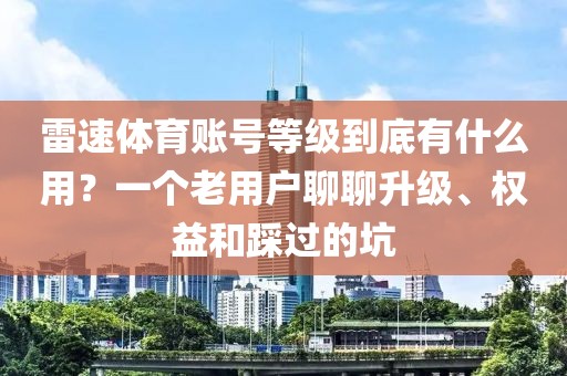 雷速体育账号等级到底有什么用？一个老用户聊聊升级、权益和踩过的坑