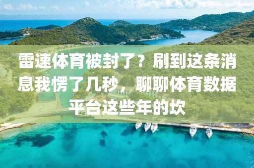 雷速体育被封了？刷到这条消息我愣了几秒，聊聊体育数据平台这些年的坎