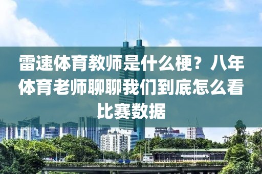 雷速体育教师是什么梗？八年体育老师聊聊我们到底怎么看比赛数据