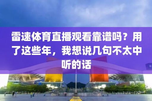 雷速体育直播观看靠谱吗？用了这些年，我想说几句不太中听的话