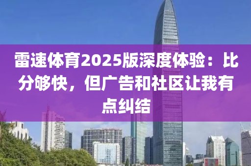 雷速体育2025版深度体验：比分够快，但广告和社区让我有点纠结