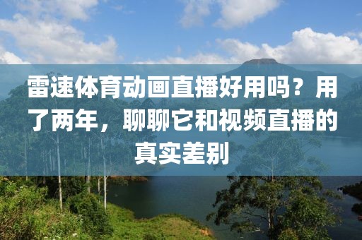 雷速体育动画直播好用吗？用了两年，聊聊它和视频直播的真实差别