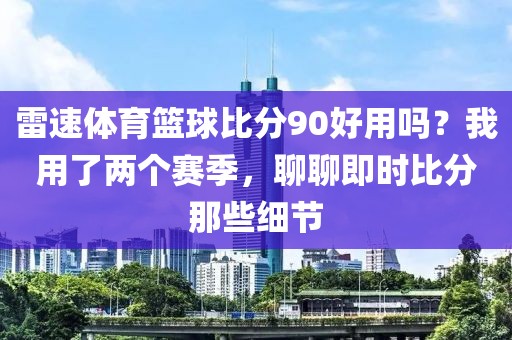 雷速体育篮球比分90好用吗？我用了两个赛季，聊聊即时比分那些细节