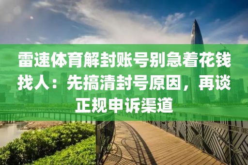 雷速体育解封账号别急着花钱找人：先搞清封号原因，再谈正规申诉渠道