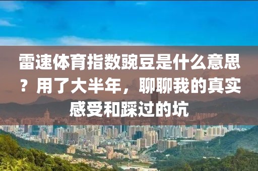 雷速体育指数豌豆是什么意思？用了大半年，聊聊我的真实感受和踩过的坑