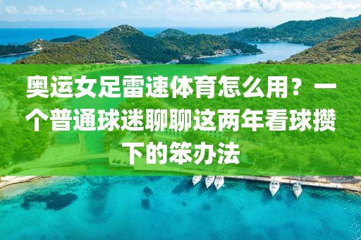 奥运女足雷速体育怎么用？一个普通球迷聊聊这两年看球攒下的笨办法