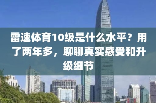 雷速体育10级是什么水平？用了两年多，聊聊真实感受和升级细节