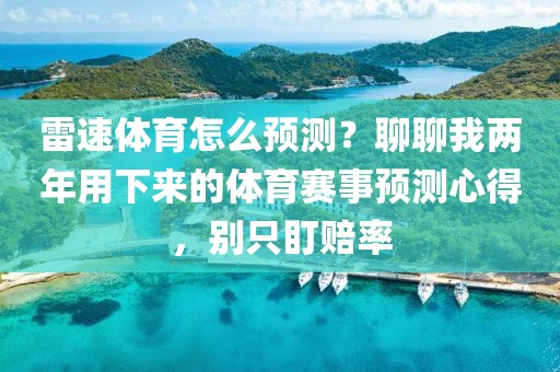 雷速体育怎么预测？聊聊我两年用下来的体育赛事预测心得，别只盯赔率