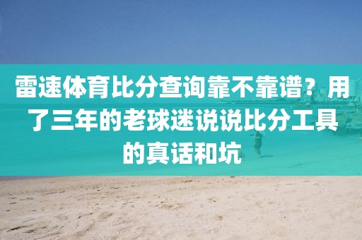 雷速体育比分查询靠不靠谱？用了三年的老球迷说说比分工具的真话和坑