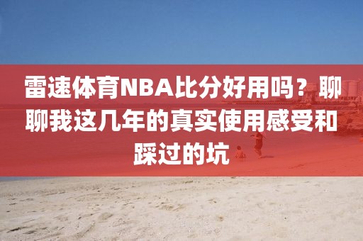 雷速体育NBA比分好用吗？聊聊我这几年的真实使用感受和踩过的坑