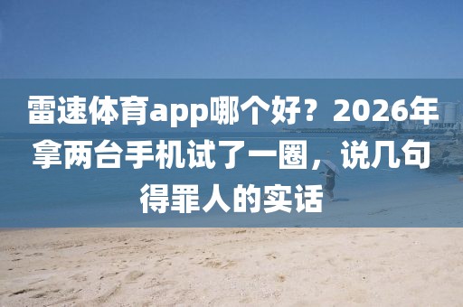 雷速体育app哪个好？2026年拿两台手机试了一圈，说几句得罪人的实话