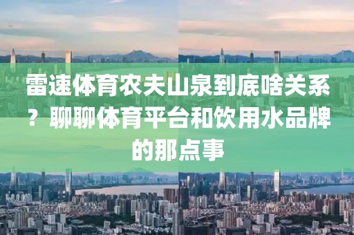 雷速体育农夫山泉到底啥关系?聊聊体育平台和饮用水品牌的那点事