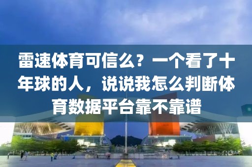 雷速体育可信么？一个看了十年球的人，说说我怎么判断体育数据平台靠不靠谱