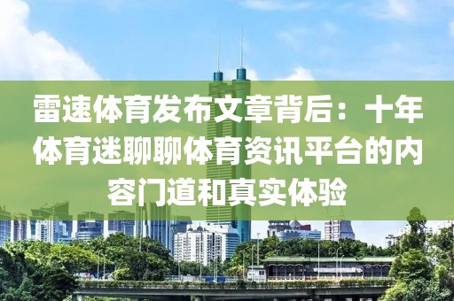 雷速体育发布文章背后：十年体育迷聊聊体育资讯平台的内容门道和真实体验