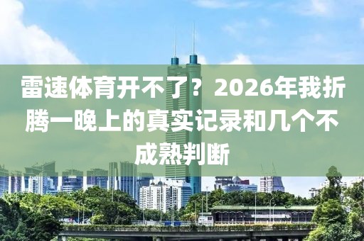 雷速体育开不了？2026年我折腾一晚上的真实记录和几个不成熟判断