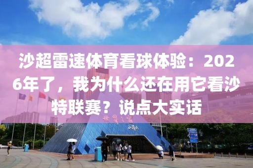 沙超雷速体育看球体验：2026年了，我为什么还在用它看沙特联赛？说点大实话