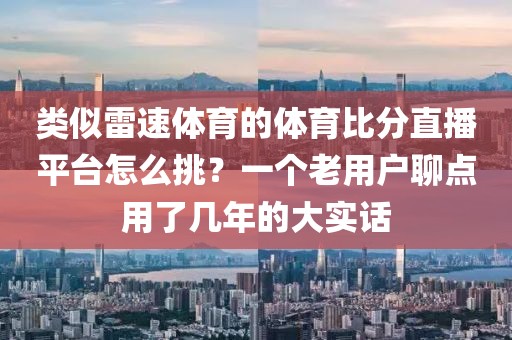 类似雷速体育的体育比分直播平台怎么挑？一个老用户聊点用了几年的大实话