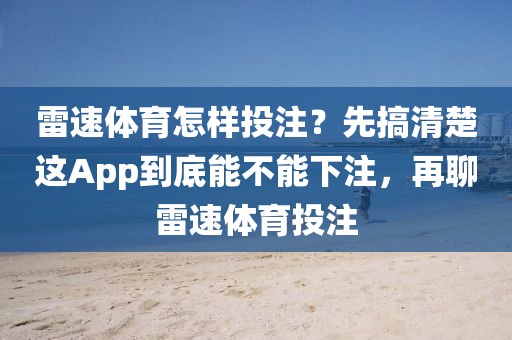 雷速体育怎样投注？先搞清楚这App到底能不能下注，再聊雷速体育投注