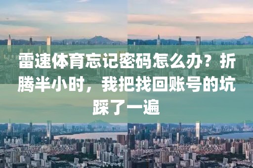 雷速体育忘记密码怎么办？折腾半小时，我把找回账号的坑踩了一遍
