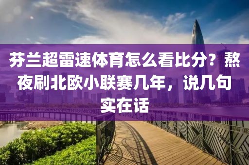 芬兰超雷速体育怎么看比分？熬夜刷北欧小联赛几年，说几句实在话