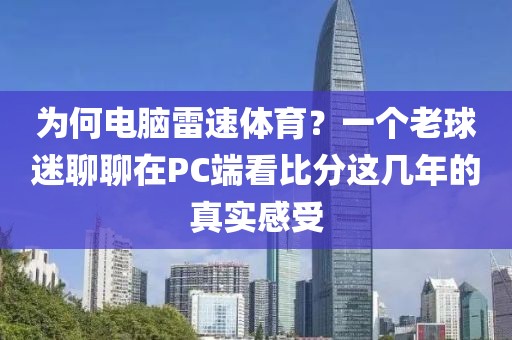 为何电脑雷速体育？一个老球迷聊聊在PC端看比分这几年的真实感受