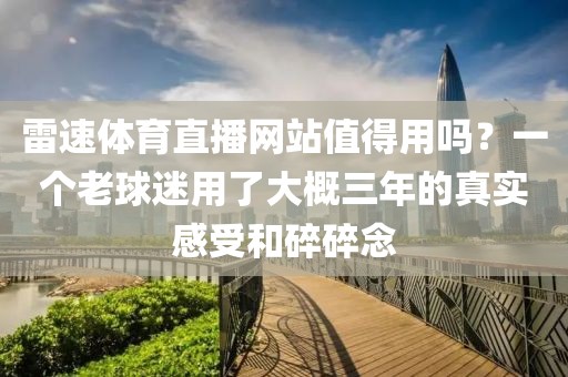 雷速体育直播网站值得用吗？一个老球迷用了大概三年的真实感受和碎碎念