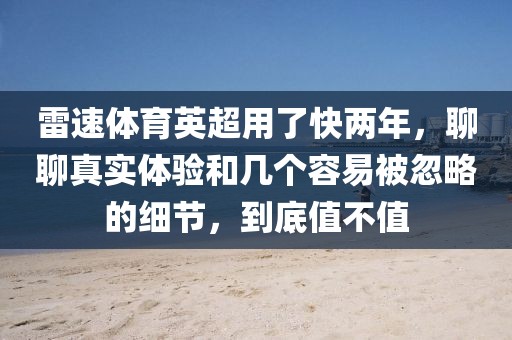 雷速体育英超用了快两年，聊聊真实体验和几个容易被忽略的细节，到底值不值