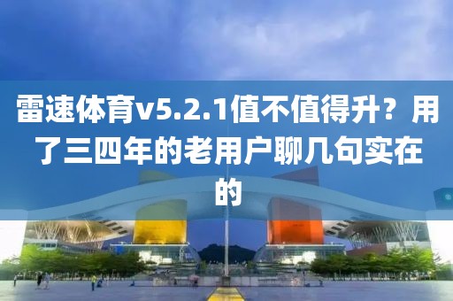 雷速体育v5.2.1值不值得升？用了三四年的老用户聊几句实在的