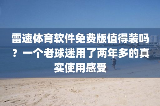 雷速体育软件免费版值得装吗？一个老球迷用了两年多的真实使用感受