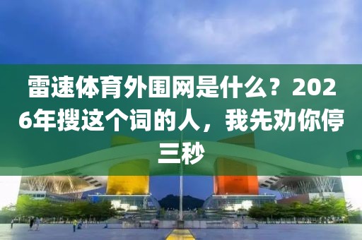 雷速体育外围网是什么？2026年搜这个词的人，我先劝你停三秒